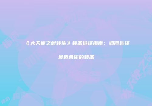 《大天使之剑转生》装备选择指南：如何选择最适合你的装备