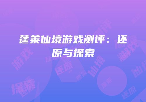 蓬莱仙境游戏测评：还原与探索