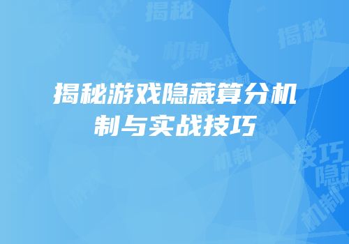 揭秘游戏隐藏算分机制与实战技巧
