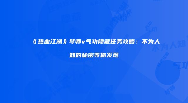 《热血江湖》琴师v气功隐藏任务攻略：不为人知的秘密等你发现