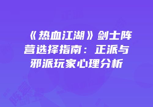 《热血江湖》剑士阵营选择指南：正派与邪派玩家心理分析