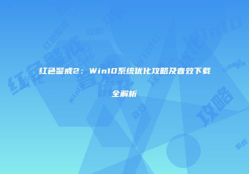 红色警戒2：Win10系统优化攻略及音效下载全解析