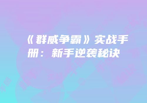 《群威争霸》实战手册：新手逆袭秘诀