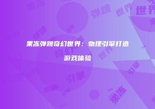 果冻弹跳奇幻世界：物理引擎打造游戏体验