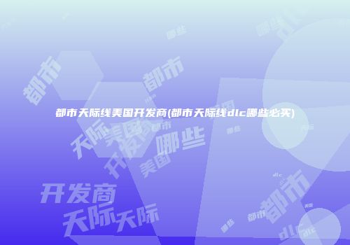 都市天际线美国开发商(都市天际线dlc哪些必买)