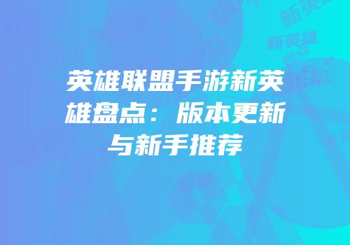 英雄联盟手游新英雄盘点：版本更新与新手推荐