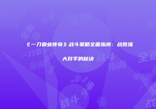《一刀霸业传奇》战斗策略全面指南：战胜强大对手的秘诀