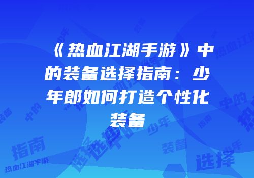 《热血江湖手游》中的装备选择指南：少年郎如何打造个性化装备