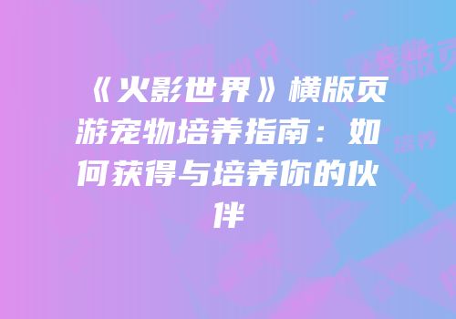 《火影世界》横版页游宠物培养指南：如何获得与培养你的伙伴