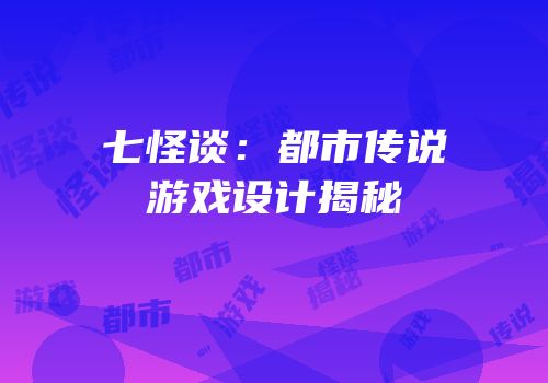 七怪谈：都市传说游戏设计揭秘