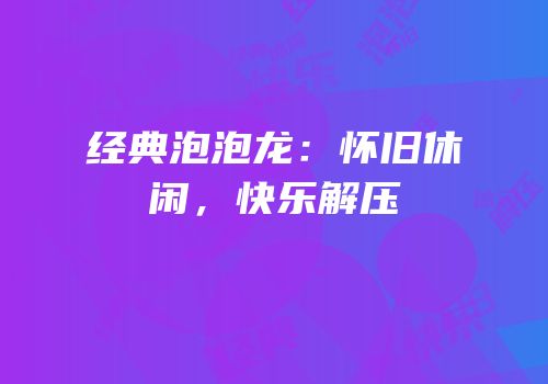 经典泡泡龙：怀旧休闲，快乐解压