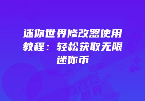 迷你世界修改器使用教程：轻松获取无限迷你币