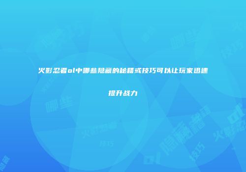 火影忍者ol中哪些隐藏的秘籍或技巧可以让玩家迅速提升战力