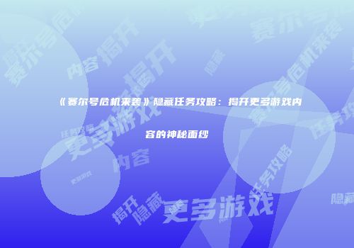 《赛尔号危机来袭》隐藏任务攻略：揭开更多游戏内容的神秘面纱