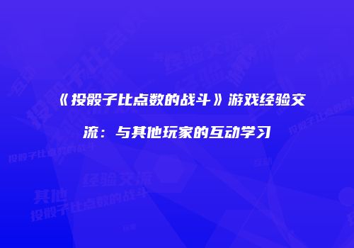 《投骰子比点数的战斗》游戏经验交流：与其他玩家的互动学习