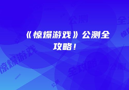 《惊爆游戏》公测全攻略！