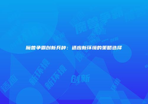 魔兽争霸创新兵种：适应新环境的策略选择