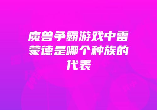 魔兽争霸游戏中雷蒙德是哪个种族的代表