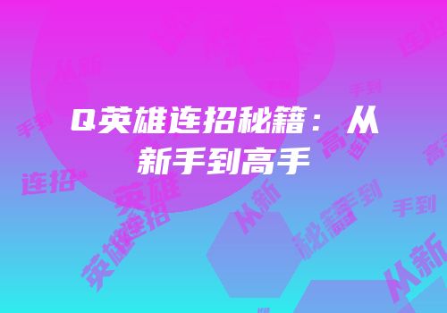 Q英雄连招秘籍：从新手到高手