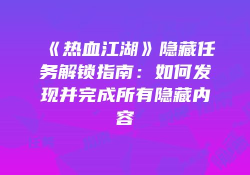 《热血江湖》隐藏任务解锁指南：如何发现并完成所有隐藏内容