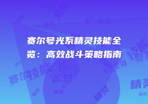 赛尔号光系精灵技能全览：高效战斗策略指南