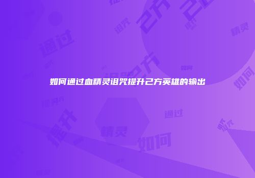 如何通过血精灵诅咒提升己方英雄的输出