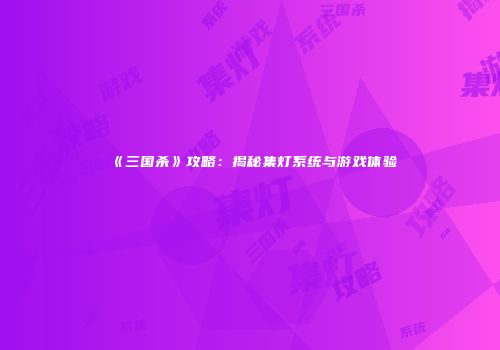 《三国杀》攻略：揭秘集灯系统与游戏体验