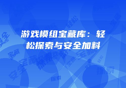 游戏模组宝藏库：轻松探索与安全加料