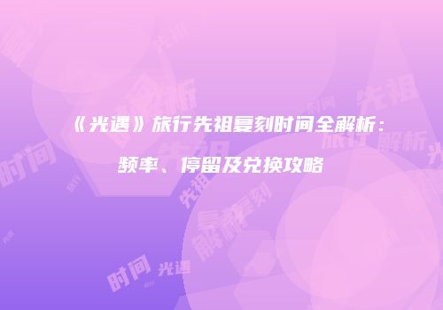 《光遇》旅行先祖复刻时间全解析：频率、停留及兑换攻略