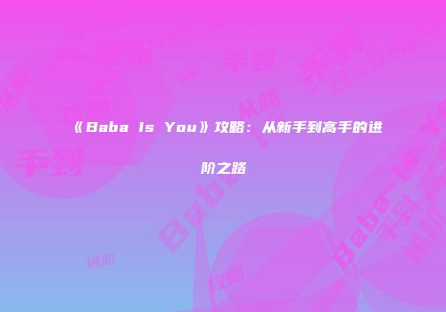 《Baba Is You》攻略：从新手到高手的进阶之路