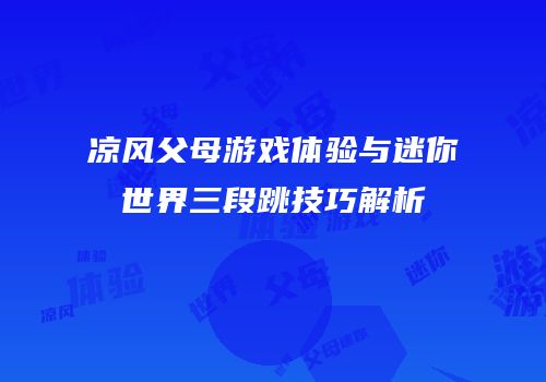 凉风父母游戏体验与迷你世界三段跳技巧解析
