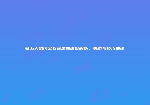 第五人格闪金石窟地图深度解析：策略与技巧揭秘