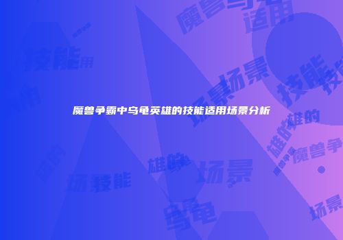 魔兽争霸中乌龟英雄的技能适用场景分析
