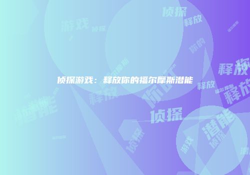 侦探游戏：释放你的福尔摩斯潜能