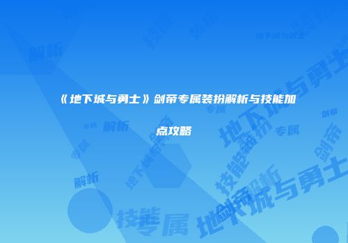 《地下城与勇士》剑帝专属装扮解析与技能加点攻略