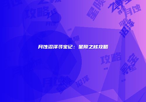 月蚀沼泽寻宝记：星陨之核攻略