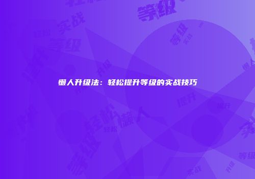 懒人升级法：轻松提升等级的实战技巧
