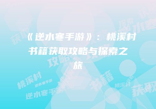 《逆水寒手游》：桃溪村书籍获取攻略与探索之旅