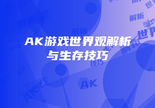 AK游戏世界观解析与生存技巧
