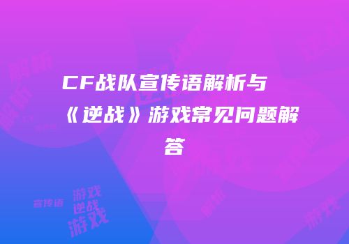 CF战队宣传语解析与《逆战》游戏常见问题解答