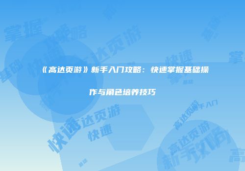 《高达页游》新手入门攻略:快速掌握基础操作与角色培养技巧