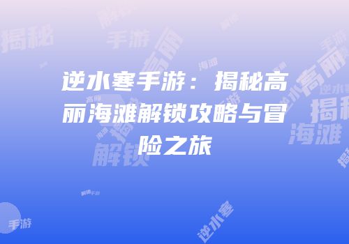 逆水寒手游：揭秘高丽海滩解锁攻略与冒险之旅