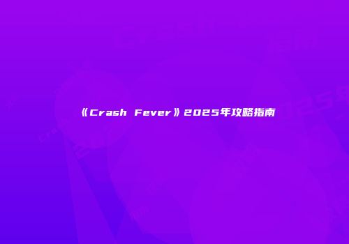 《Crash Fever》2025年攻略指南