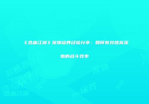 《热血江湖》宠物培养经验分享：如何有效提高宠物的战斗效率