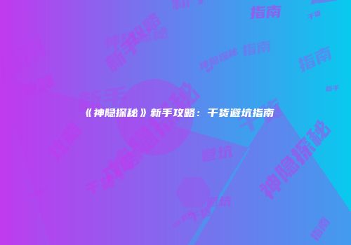 《神隐探秘》新手攻略：干货避坑指南