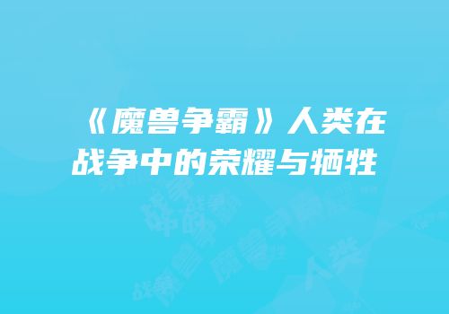 《魔兽争霸》人类在战争中的荣耀与牺牲
