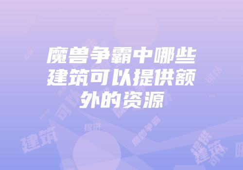 魔兽争霸中哪些建筑可以提供额外的资源
