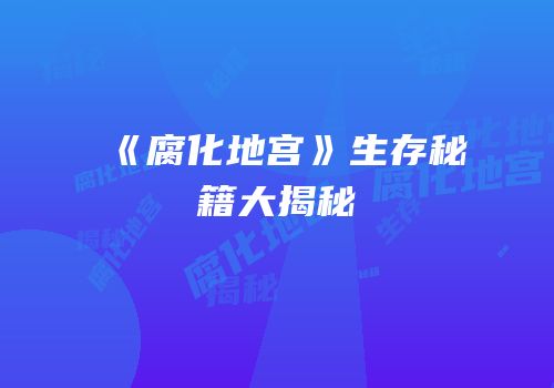 《腐化地宫》生存秘籍大揭秘