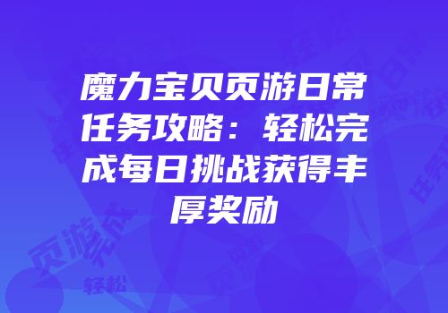 魔力宝贝页游日常任务攻略：轻松完成每日挑战获得丰厚奖励