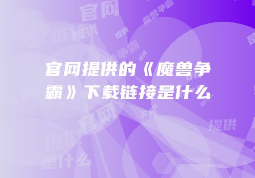 官网提供的《魔兽争霸》下载链接是什么